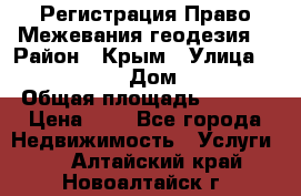 Регистрация Право Межевания геодезия  › Район ­ Крым › Улица ­ ----------- › Дом ­ ------ › Общая площадь ­ ---- › Цена ­ 0 - Все города Недвижимость » Услуги   . Алтайский край,Новоалтайск г.